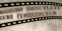 «Домашний кинотеатр Веры Грищенковой»